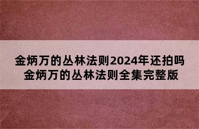 金炳万的丛林法则2024年还拍吗 金炳万的丛林法则全集完整版